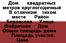 Дом 500 квадратных метров,круглогодичный! В отличном , тихом месте!  › Район ­ Боровково  › Улица ­ Фабричная  › Дом ­ 22 › Общая площадь дома ­ 500 › Площадь участка ­ 22 › Цена ­ 9 000 000 - Московская обл. Недвижимость » Дома, коттеджи, дачи продажа   . Московская обл.